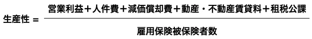 生産性=(営業利益+人件費+減価償却費+動産・不動産賃貸料+租税公課)÷雇用保険被保険者数