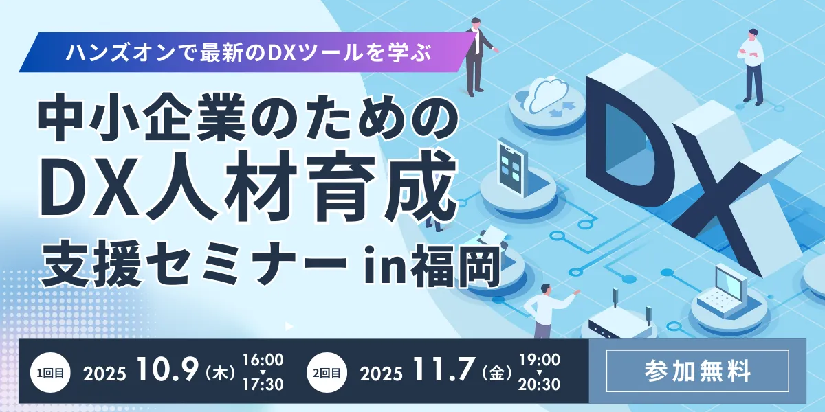 【福岡開催】ハンズオン形式でDX研修を体験　中小企業のためのDX人材育成＆業務効率化セミナー