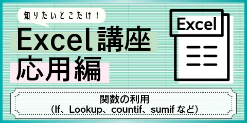 知りたいとこだけ！Excel講座応用編　～関数の利用（IF、LOOKUP、COUNTIF、SUMIFなど）～