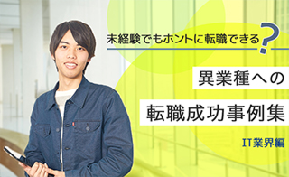 未経験でもホントに転職できる？異業種への転職成功事例集 ～IT業界編～