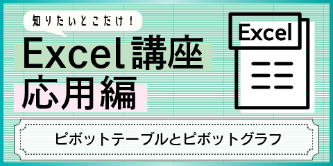 知りたいとこだけ！Excel応用講座　～ピボットテーブルとピボットグラフ～
