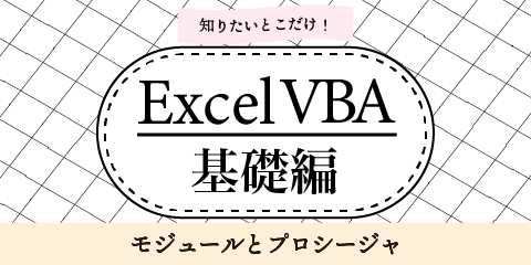 知りたいとこだけ！ExcelVBA基礎編　～モジュールとプロシージャ～