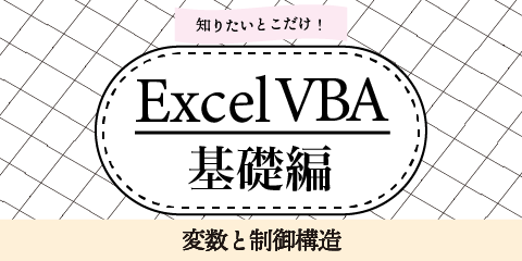 知りたいとこだけ！ExcelVBA基礎編　～変数と制御構造～