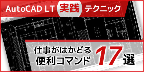 【AutoCAD LT実践テクニック】仕事がはかどる便利コマンド17選