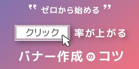 ゼロから始めるクリック率が上がるバナー作成のコツ