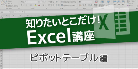 知りたいとこだけ！Excel講座　～５．ピボットテーブル編～