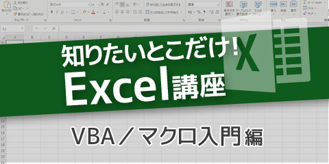 知りたいとこだけ！Excel講座　～７．VBA／マクロ入門編～