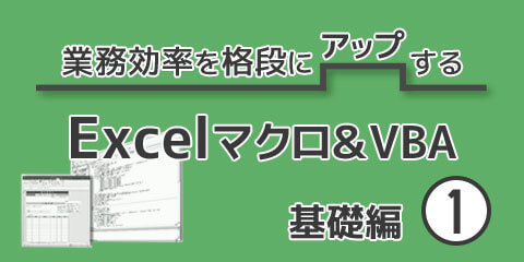 業務効率を格段にアップするExcelマクロ＆VBA基礎編 第1回