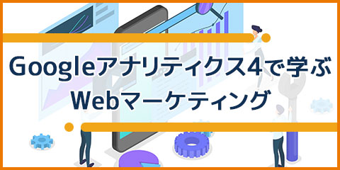 Googleアナリティクス4で学ぶ！Webマーケティング