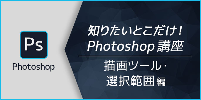 知りたいとこだけ！Photoshop講座　描画ツール・選択範囲編