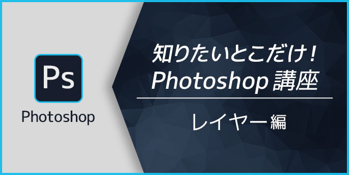 知りたいとこだけ！Photoshop講座　レイヤー編