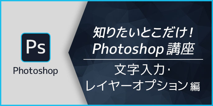 知りたいとこだけ！Photoshop講座　文字入力・レイヤーオプション編