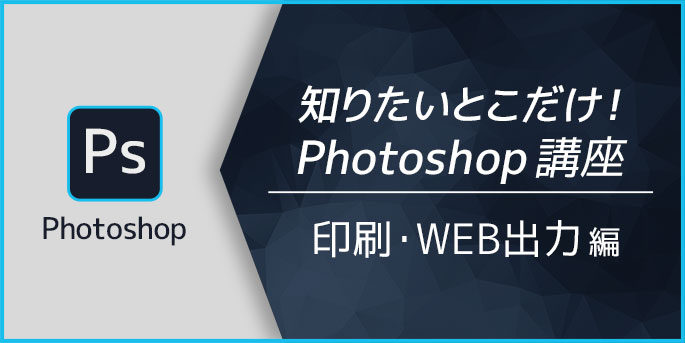 知りたいとこだけ！Photoshop講座　印刷・WEB出力編