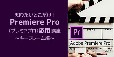 知りたいとこだけ！Premiere Pro（プレミアプロ）応用講座 キーフレーム編