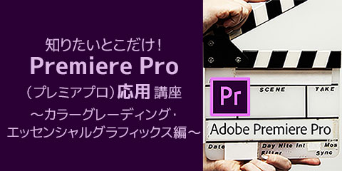 知りたいとこだけ！Premiere Pro（プレミアプロ）応用講座 カラーグレーディング・エッセンシャルグラフィックス編