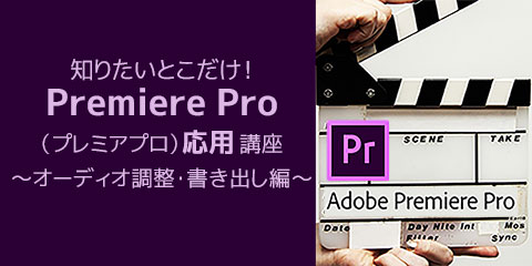 知りたいとこだけ！Premiere Pro（プレミアプロ）応用講座 オーディオ調整・書き出し編