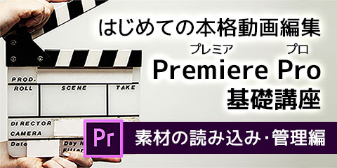 はじめての本格動画編集 Premiere Pro（プレミアプロ）基礎講座 ～素材の読み込み・管理編～